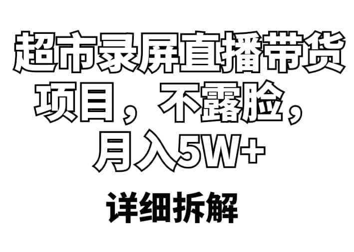 超市录屏直播带货项目，不露脸，月入5W （详细拆解）|媒矿库