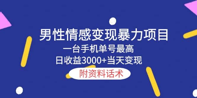 男性情感变现暴力项目，一台手机当天变现，附资料话术|媒矿库