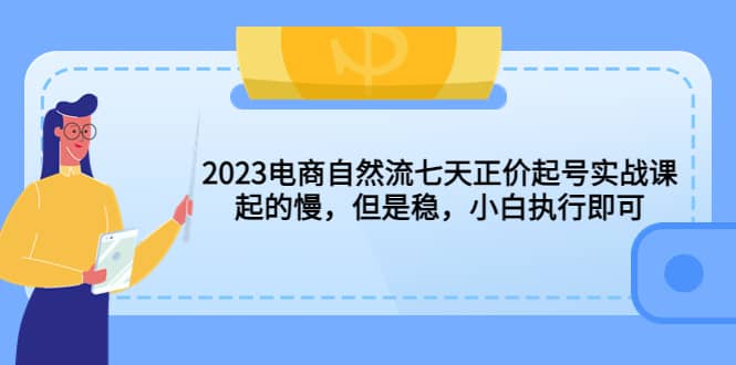 2023电商自然流七天正价起号实战课：起的慢，但是稳，小白执行即可|媒矿库