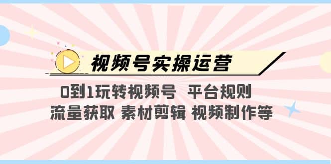 视频号实操运营，0到1玩转视频号 平台规则 流量获取 素材剪辑 视频制作等|媒矿库