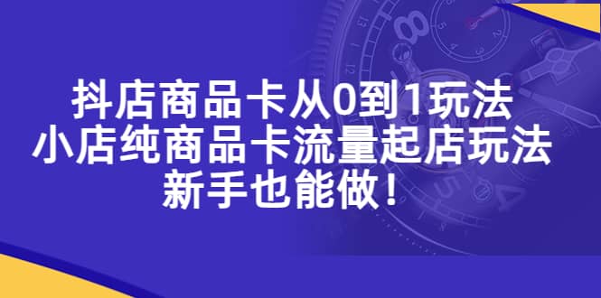 抖店商品卡从0到1玩法,小店纯商品卡流量起店玩法,新手也能做|媒矿库