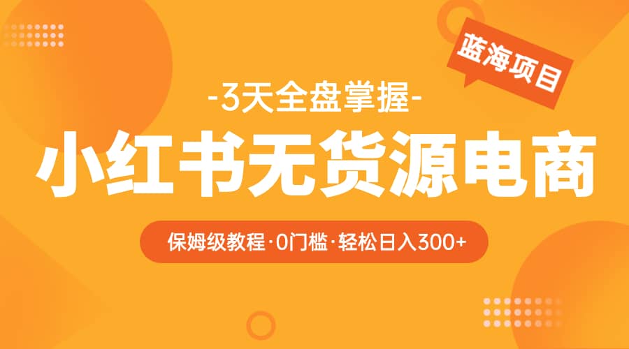 2023小红书无货源电商【保姆级教程从0到日入300】爆单3W|媒矿库