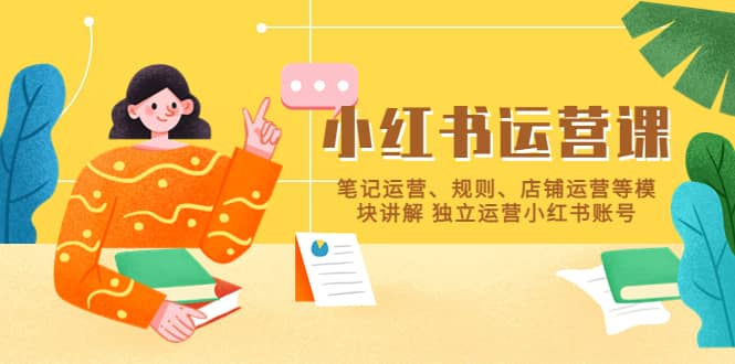 小红书·运营课，笔记运营、规则、店铺运营等模块讲解 独立运营小红书账号|媒矿库