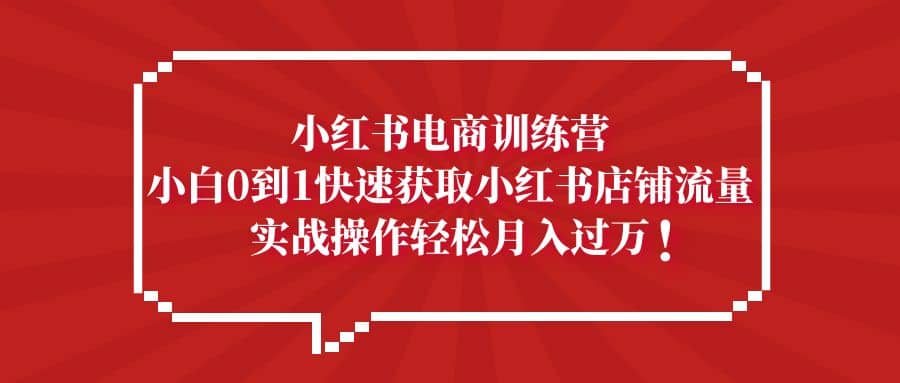 小红书电商训练营,小白0到1快速获取小红书店铺流量|媒矿库