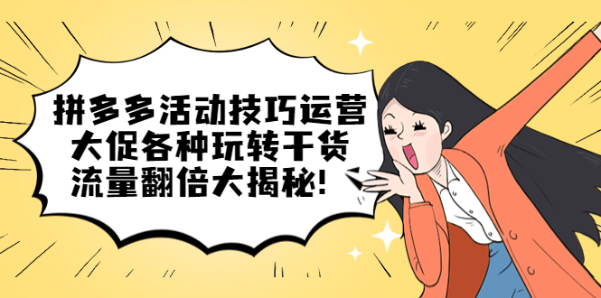 拼多多活动技巧运营：大促各种玩转干货，流量翻倍大揭秘|媒矿库