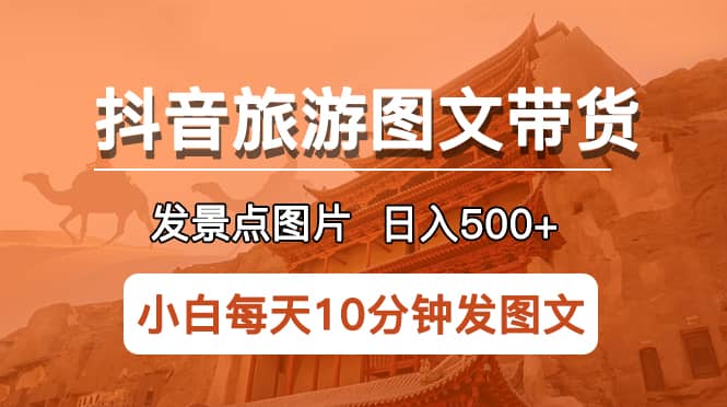 抖音旅游图文带货项目，每天半小时发景点图片日入500 长期稳定项目|媒矿库