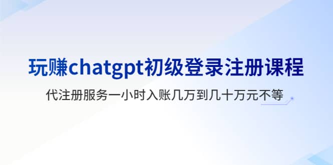 玩赚chatgpt初级登录注册课程,代注册服务一小时入账几万到几十万元不等|媒矿库