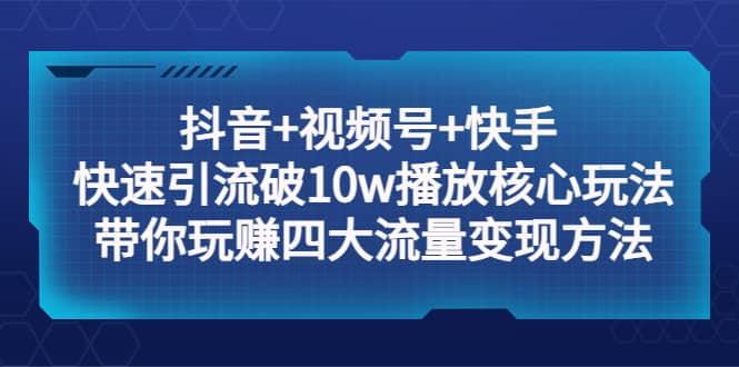 抖音 视频号 快手 快速引流破10w播放核心玩法：带你玩赚四大流量变现方法|媒矿库