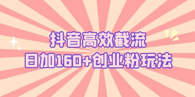 抖音高效截流日加160 创业粉玩法：详细操作实战演示！|媒矿库