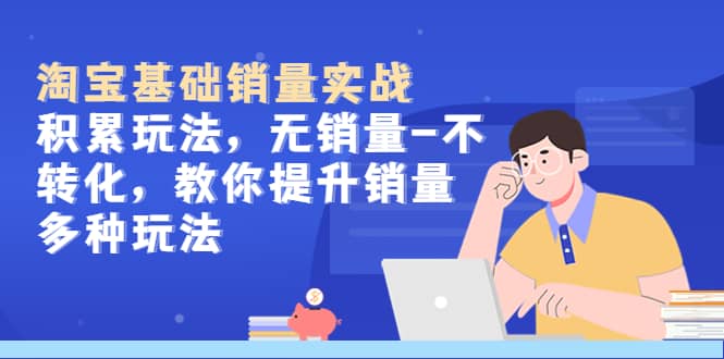 淘宝基础销量实战-积累玩法，无销量-不转化，教你提升销量多种玩法|媒矿库