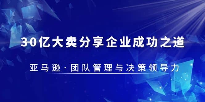 30·亿大卖·分享企业·成功之道-亚马逊·团队管理与决策领导力|媒矿库