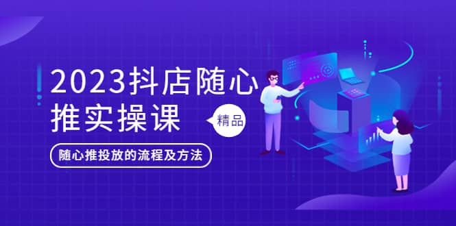 2023抖店随心推实操课,搞懂抖音小店随心推投放的流程及方法|媒矿库