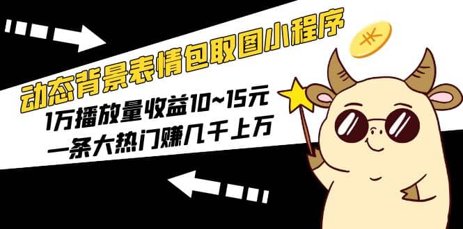 动态背景表情包取图小程序,1万播放量收益10~15元|媒矿库