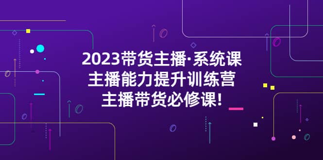 2023带货主播·系统课,主播能力提升训练营,主播带货必修课|媒矿库