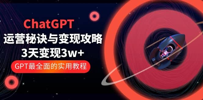 ChatGPT运营-秘诀与变现攻略:3天变现1w GPT最全面的实用教程(100节课)|媒矿库