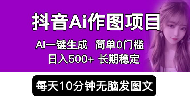 抖音Ai作图项目 Ai手机app一键生成图片 0门槛 每天10分钟发图文 日入500|媒矿库