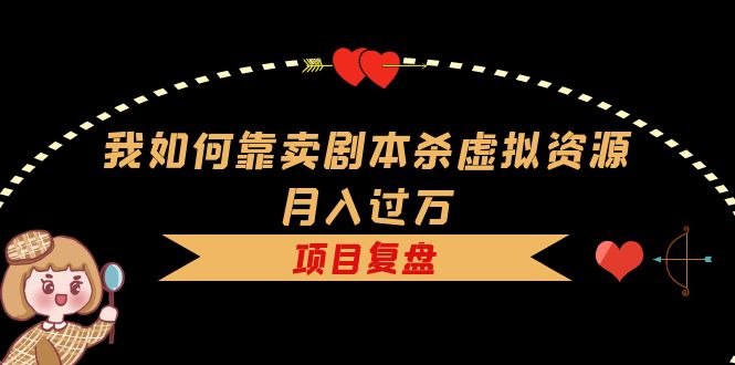 我如何靠卖剧本杀虚拟资源月入过万，复盘资料 引流 如何变现 案例|媒矿库