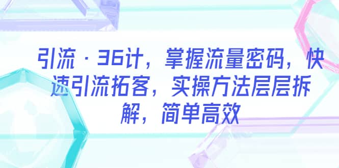 引流·36计，掌握流量密码，快速引流拓客，实操方法层层拆解，简单高效|媒矿库