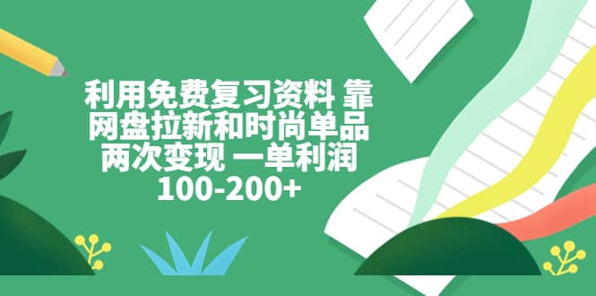 利用免费复习资料 靠网盘拉新和时尚单品两次变现 一单利润100-200|媒矿库
