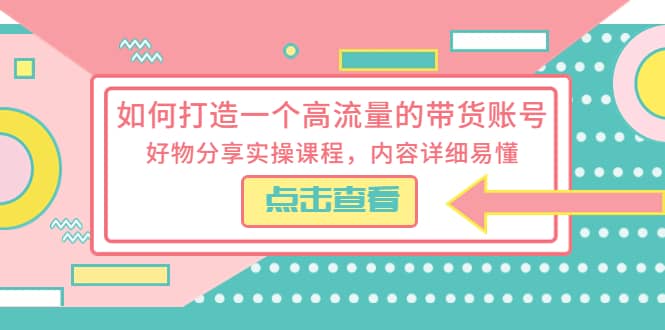 如何打造一个高流量的带货账号,好物分享实操课程,内容详细易懂|媒矿库