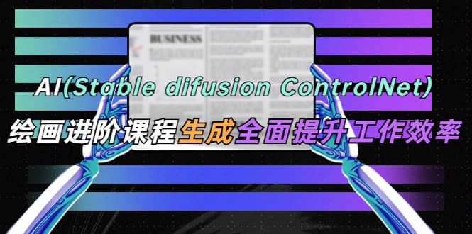 AI(stable difusion ControlNet)绘画进阶课程 办公场景 全面提升工作效率|媒矿库