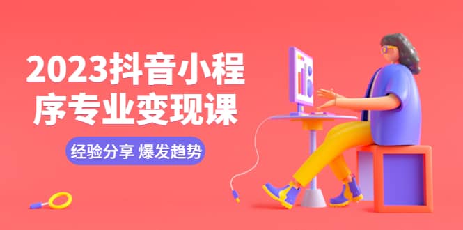 2023抖音小程序专业变现课 经验分享 爆发趋势 变现逻辑 养高权重号 剪辑等|媒矿库