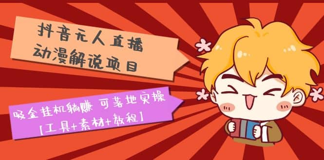 抖音无人直播·动漫解说项目：吸金挂机躺赚 可落地实操【工具 素材 教程】|媒矿库