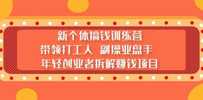新个体搞钱训练营:带领打工人 副操业盘手 年轻创业者拆解赚钱项目|媒矿库