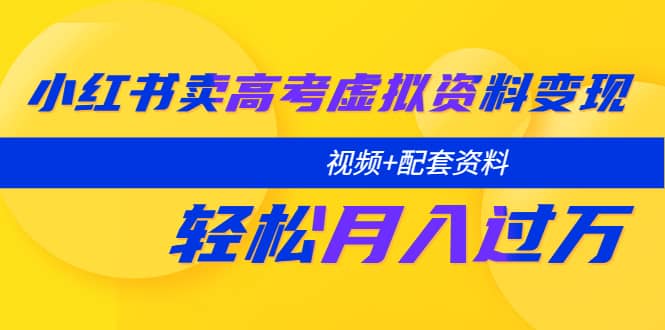 小红书卖高考虚拟资料变现分享课：轻松月入过万（视频 配套资料）|媒矿库