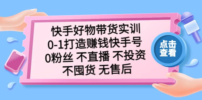 快手好物带货实训:0-1打造赚钱快手号 0粉丝 不直播 不投资 不囤货 无售后|媒矿库