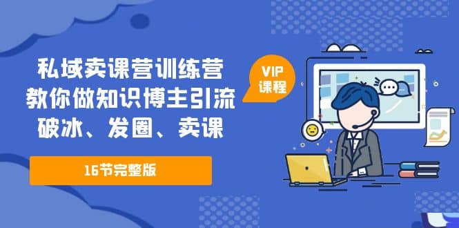 私域卖课营训练营：教你做知识博主引流、破冰、发圈、卖课（16节课完整版）|媒矿库