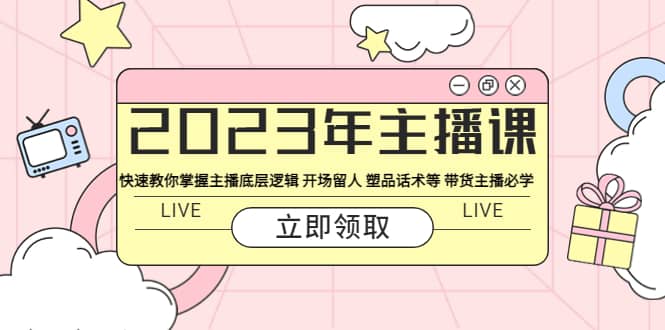 2023年主播课 快速教你掌握主播底层逻辑 开场留人 塑品话术等 带货主播必学|媒矿库
