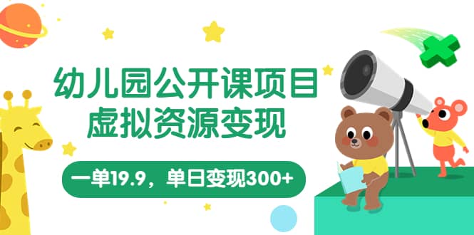 幼儿园公开课项目，虚拟资源变现，一单19.9，单日变现300 （教程 资料）|媒矿库