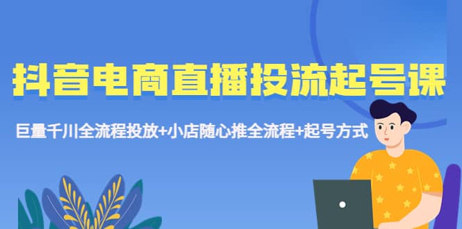 抖音电商直播投流起号课程 巨量千川全流程投放 小店随心推全流程 起号方式|媒矿库