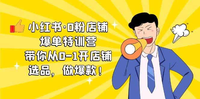 小红书·0粉店铺爆单特训营 带你从0-1开店铺，选品，做爆款（课程 工具包）|媒矿库