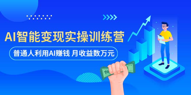 AI智能变现实操训练营：普通人利用AI赚钱 月收益数万元（全套课程 文档）|媒矿库