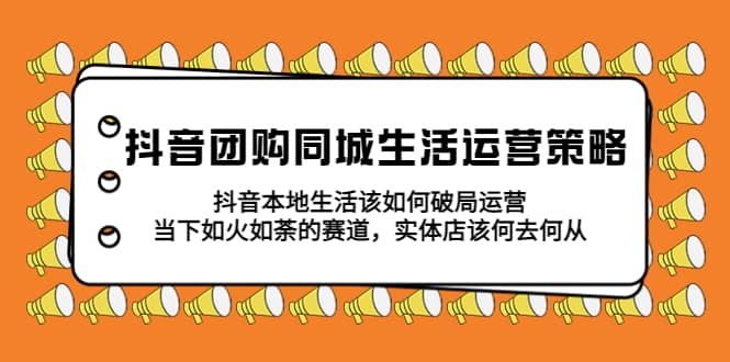 抖音团购同城生活运营策略，抖音本地生活该如何破局，实体店该何去何从|媒矿库