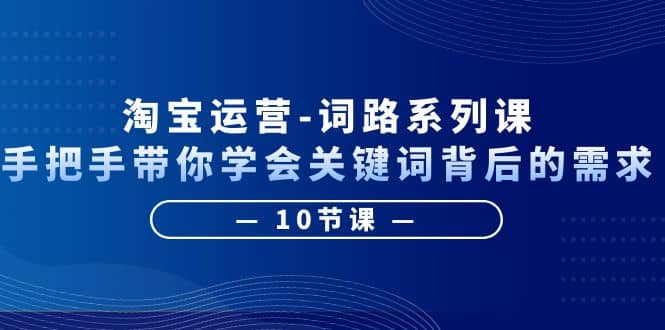 图片[1]|淘宝运营-词路系列课：手把手带你学会关键词背后的需求（10节课）|媒矿库