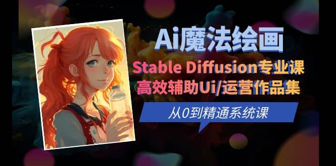 Ai魔法绘画 Stable Diffusion专业课 高效辅助Ui/运营作品集 0到精通系统课|媒矿库