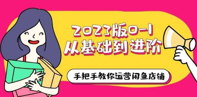 2023版0-1从基础到进阶,手把手教你运营闲鱼店铺(10节视频课)|媒矿库