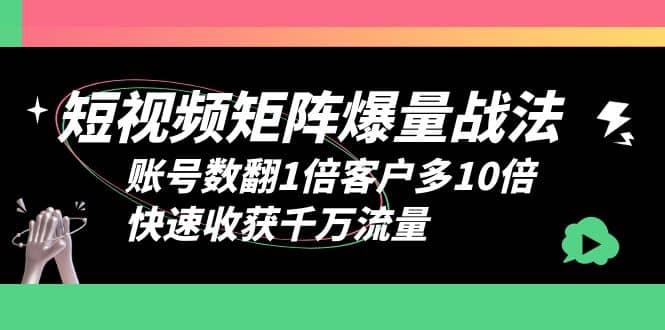 短视频-矩阵爆量战法，账号数翻1倍客户多10倍，快速收获千万流量|媒矿库