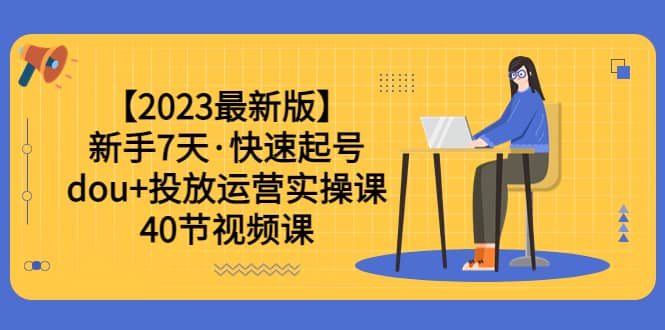 【2023最新版】新手7天·快速起号:dou 投放运营实操课(40节视频课)|媒矿库