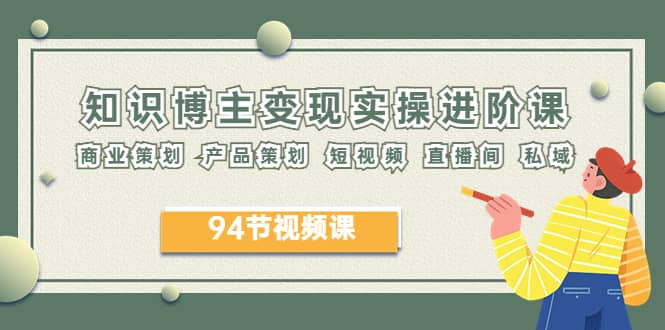 2023年知识-博主变现实操进阶课：商业策划 产品策划 短视频 直播间 私域|媒矿库