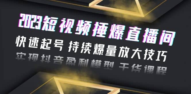 2023短视频捶爆直播间:快速起号 持续爆量放大技巧 实现抖音盈利模型 干货|媒矿库