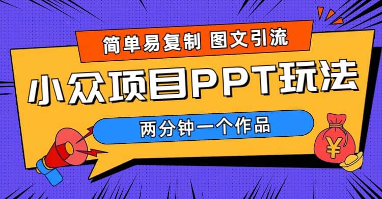 简单易复制 图文引流 两分钟一个作品 月入1W 小众项目PPT玩法 (教程 素材)|媒矿库