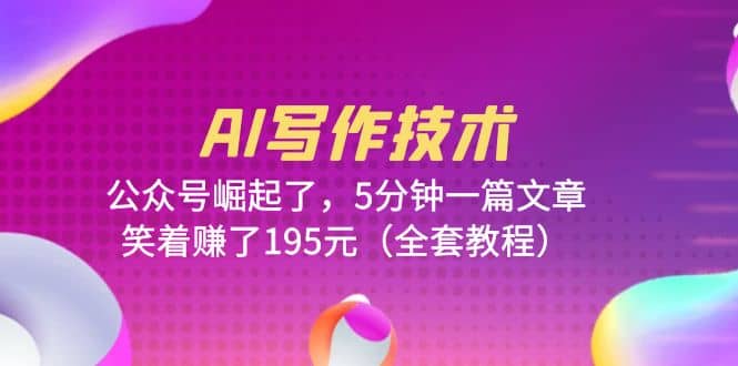 AI写作技术:公众号崛起了,5分钟一篇文章,笑着赚了195元(全套教程)|媒矿库