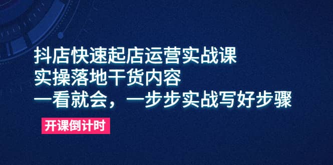 抖店快速起店运营实战课,实操落地干货内容,一看就会,一步步实战写好步骤|媒矿库