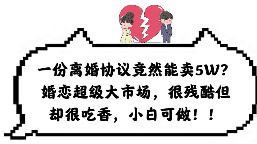一份离婚协议竟然能卖5W?婚恋超级大市场,很残酷但却很吃香,小白可做|媒矿库