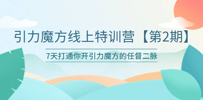 引力魔方线上特训营【第二期】五月新课，7天打通你开引力魔方的任督二脉|媒矿库