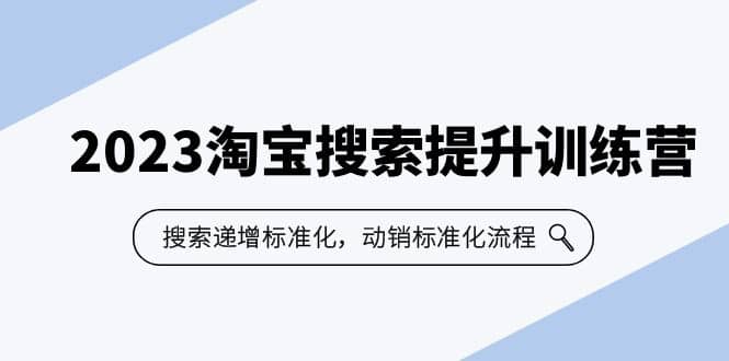 2023淘宝搜索-提升训练营，搜索-递增标准化，动销标准化流程（7节课）|媒矿库